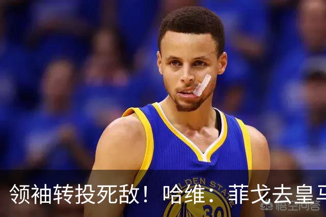 领袖转投死敌！哈维：菲戈去皇马震惊了整个更衣室，很难很难接受
